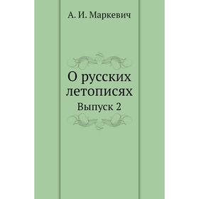 

О русских летописях. Выпуск 2. А. И. Маркевич