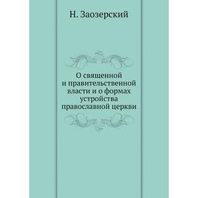 

О священной и правительственной власти и о формах устройства православной церкви. Н. Заозерский