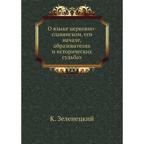 

О языке церковно-славянском, его начале, образователях и исторических судьбах. К. Зеленецкий
