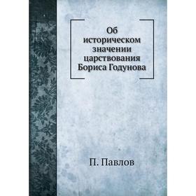 

Об историческом значении царствования Бориса Годунова. П. Павлов
