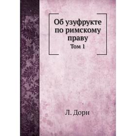 

Об узуфрукте по римскому праву. Том 1. Л. Дорн