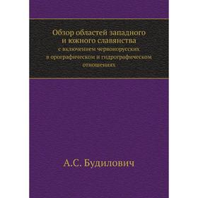 

Обзор областей западного и южного славянствас включением червонорусских в орографическом и гидрографическом отношениях. А. С. Будилович