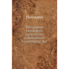 

Обозрение пермского раскола так называемого старообрядства. Палладий