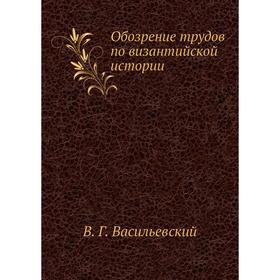 

Обозрение трудов по византийской истории. В. Г. Васильевский