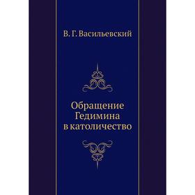 

Обращение Гедимина в католичество. В. Г. Васильевский