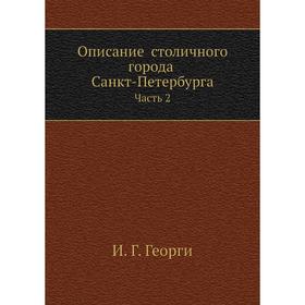 

Описание столичного города Санкт-Петербурга Часть 2. И. Г. Георги