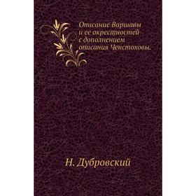 

Описание Варшавы и ее окрестностей с дополнением описания Ченстоховы. Н. Дубровский