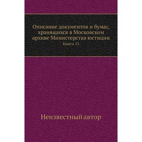 

Описание документов и бумаг, хранящихся в Московском архиве Министерства юстиции. Книга 13