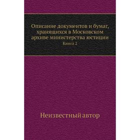 

Описание документов и бумаг, хранящихся в Московском архиве министерства юстиции. Книга 2