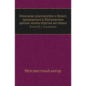 

Описание документов и бумаг, хранящихся в Московском архиве министерства юстиции. Книга 20. 1-я половина