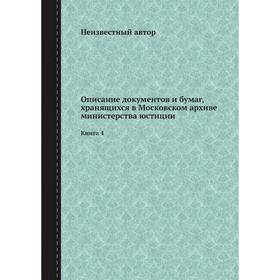 

Описание документов и бумаг, хранящихся в Московском архиве министерства юстиции. Книга 4