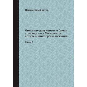 

Описание документов и бумаг, хранящихся в Московском архиве министерства юстиции. Книга 5