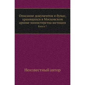 

Описание документов и бумаг, хранящихся в Московском архиве министерства юстиции. Книга 7