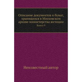 

Описание документов и бумаг, хранящихся в Московском архиве министерства юстиции. Книга 9