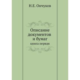 

Описание документов и бумаг. Книга первая. Н. Е. Ончуков