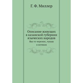 

Описание живущих в казанской губернии языческих народовЯко то черемис, чуваш и вотяков Г. Ф. Миллер