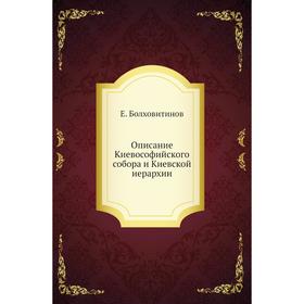 

Описание Киевософийского собора и Киевской иерархии. Е. Болховитинов