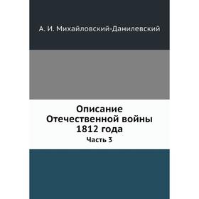 

Описание Отечественной войны 1812 года Часть 3. А. И. Михайловский-Данилевский