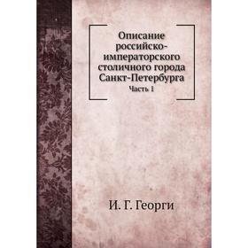 

Описание российско-императорского столичного города Санкт-Петербурга Часть 1. И. Г. Георги