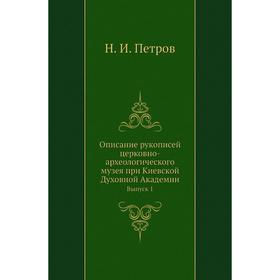 

Описание рукописей церковно-археологического музея при Киевской Духовной Академии. Выпуск 1. Н. И. Петров