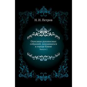 

Описание рукописных собраний, находящихся в городе Киеве. Выпуск 2. Н. И. Петров