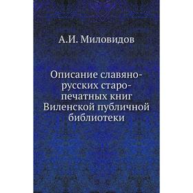 

Описание славяно-русских старо-печатных книг Виленской публичной библиотеки. А. И. Миловидов