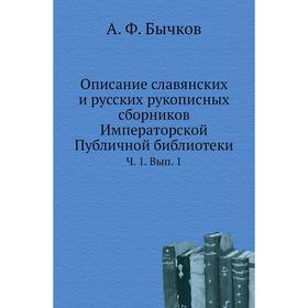 

Описание славянских и русских рукописных сборников Императорской Публичной библиотекиЧ. 1. Выпуск 1. А. Ф. Бычков