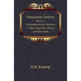 

Описание Тибета Часть 1. Географическая. Выпуск 1. Имя. Границы. Обзор путешествий. Н. В. Кюнер