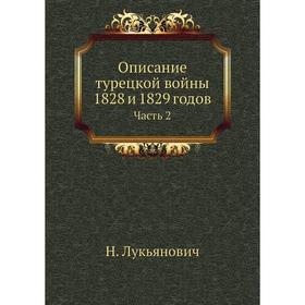 

Описание турецкой войны 1828 и 1829 годов Часть 2. Н. Лукьянович