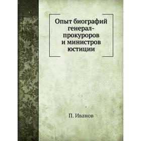 

Опыт биографий генерал-прокуроров и министров юстиции. П. Иванов