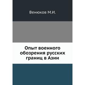 

Опыт военного обозрения русских границ в Азии. М. И. Венюков