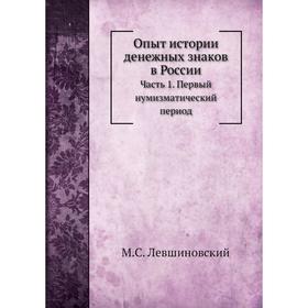 

Опыт истории денежных знаков в России Часть 1. Первый нумизматический период. М. С. Левшиновский