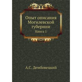 

Опыт описания Могилевской губернии. Книга 1. А. С. Дембовецкий