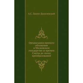 

Организация прямого обложения в Московском государстве со времен Смуты до эпохи преобразований. А. С. Лаппо-Данилевский