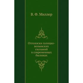 

Отголоски галицко-волынских сказаний в современных былинах. В. Ф. Миллер