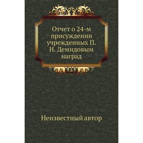 

Отчет о 24-м присуждении учрежденных П. Н. Демидовым наград
