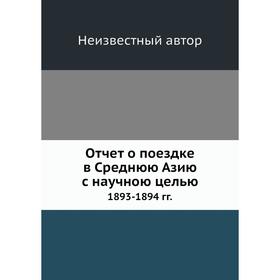 

Отчет о поездке в Среднюю Азию с научною целью 1893- 1894 годов