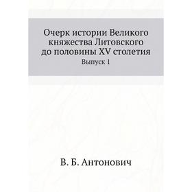 

Очерк истории Великого княжества Литовского до половины XV столетия. Выпуск 1. В. Б. Антонович