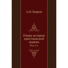 

Очерк истории христианской церкви. Издание 5-е. А. Н. Лавров