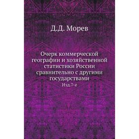 

Очерк коммерческой географии и хозяйственной статистики России сравнительно с другими государствами. Издание 7-е. Д. Д. Морев