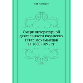 

Очерк литературной деятельности казанских татар мохаммедан за 1880- 1895 годов Н. И. Ашмарин