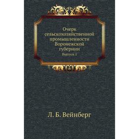 

Очерк сельскохозяйственной промышленности Воронежской губернии. Выпуск 1. Л. Б. Вейнберг