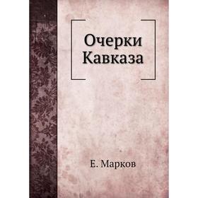 

Очерки Кавказа. Е. Марков