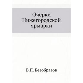 

Очерки Нижегородской ярмарки. В. П. Безобразов