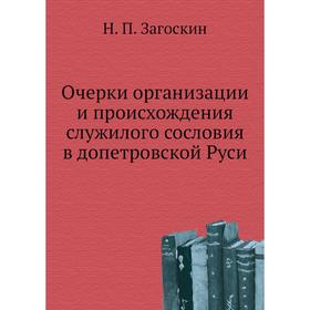 

Очерки организации и происхождения служилого сословия в допетровской Руси. Н. П. Загоскин