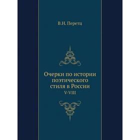 

Очерки по истории поэтического стиля в РоссииV-VIII. В. Н. Перетц