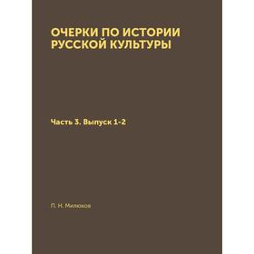 

Очерки по истории русской культуры Часть 3. Выпуск 1-2. П. Н. Милюков