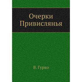 

Очерки Привислянья. В. Гурко