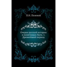 

Очерки русской истории в памятниках быта. 1. Древнейший период. П. Н. Полевой