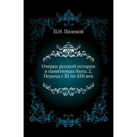 

Очерки русской истории в памятниках быта. 2. Период с XI по XIII век. П. Н. Полевой